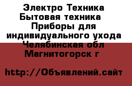 Электро-Техника Бытовая техника - Приборы для индивидуального ухода. Челябинская обл.,Магнитогорск г.